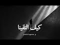 كيف التقينا ـ محمود الشاعر Kaif Elt Kina ـ Mahmoud Elshaer 