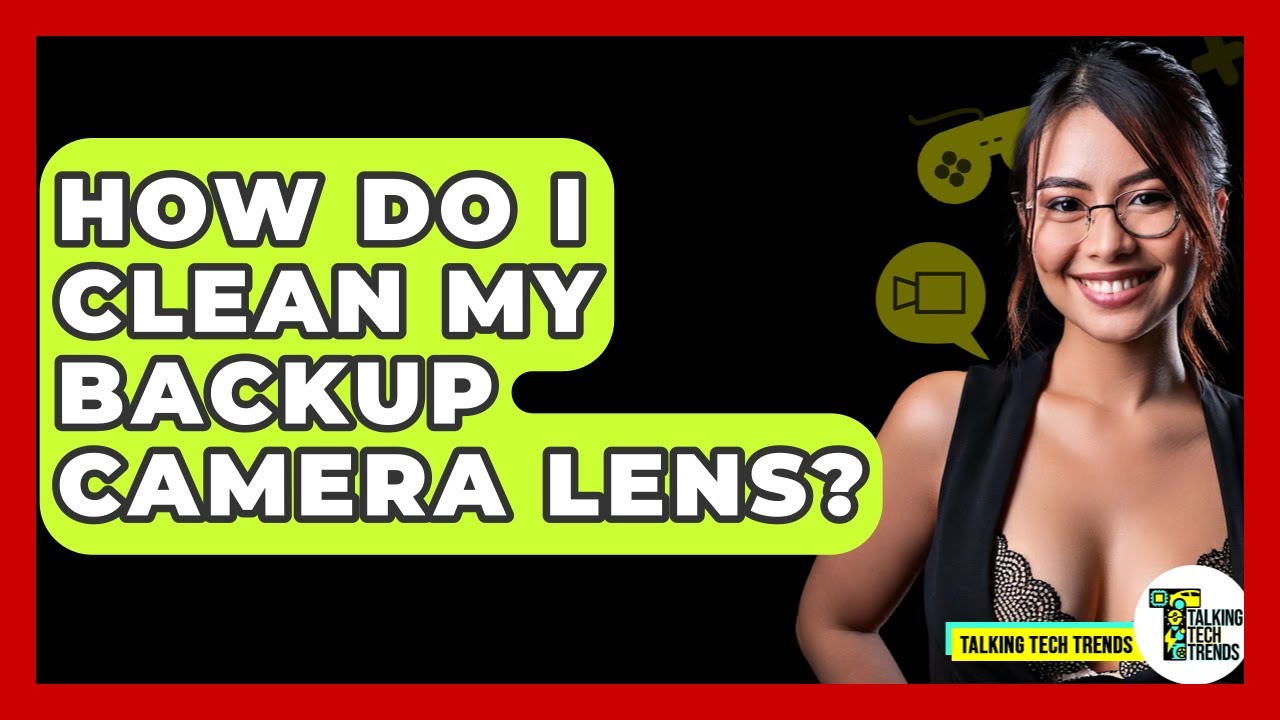 How Do I Clean My Backup Camera Lens? - Talking Tech Trends