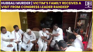 Congress leader Randeep Surjewala meets Hubbali Murder victim’s family | Neha Hiremath | Hubballi