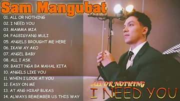 SAM MANGUBAT - ALL OR NOTHING , I NEED YOU - OPM TOPTRENDING LOVE SONGS - Playlist Ibig Kanta 2024