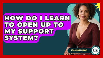 How Do I Learn To Open Up To My Support System? - PTSD Support Channel