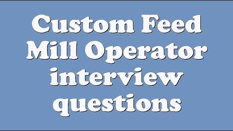 Custom Feed Mill Operator interview questions