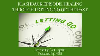 Flashback Episode: Healing Through Letting Go of the Past | Ep #155 Becoming You Again Podcast
