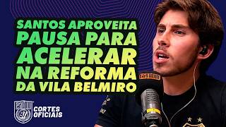 SANTOS APROVEITA A PAUSA PARA ACELERAR A REFORMA DA VILA BELMIRO!