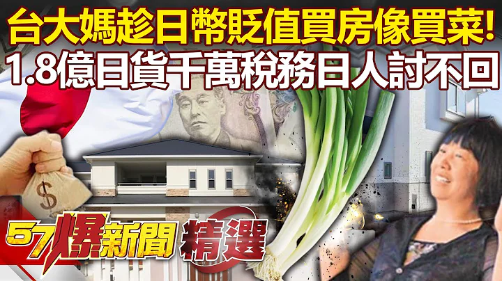 台大妈趁日币贬值“买房像买菜”！爆买1.8亿日货寄回国“千万税务”日人讨不回！- 江中博 邱敏宽【57爆新闻 精选】 - 天天要闻
