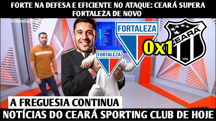 GLOBO ESPORTE CE - FORTE NA DEFESA E EFICIENTE NO ATAQUE: CEARÁ SUPERA FORTALEZA DE NOVO