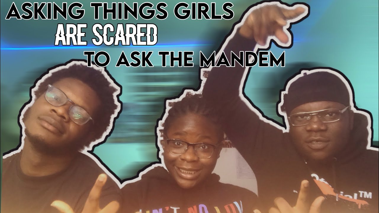 Asking questions that girls are scared to ask the mandem
