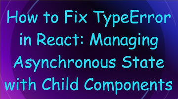 How to Fix TypeError in React: Managing Asynchronous State with Child Components