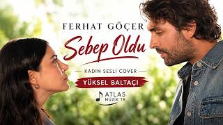 Ferhat Göçer – Sebep Oldu | Kadın Sesli Cover | Yüksel Baltacı | Atlas Müzik TR