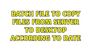 Batch file to copy files from server to desktop according to date