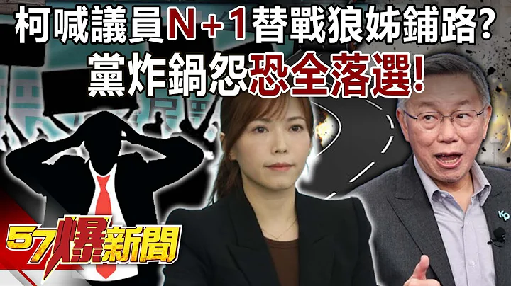柯文哲喊2026議員「N+1」替戰狼姊鋪路？ 黨炸鍋怨「恐全落選」！-張禹宣 黃揚明 王鴻薇 葉元之 黃暐瀚 徐俊相《57爆新聞下集》20240304 - 天天要聞