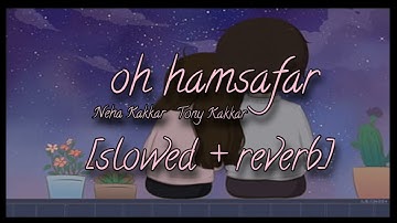 Oh Hamsafar [slowed+reverb] Neha kakkar,Tony kakkar