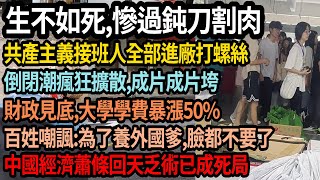 中國大陸經濟已成死局,慘過鈍刀割肉,工廠主義接班人全部進廠打螺絲,倒閉潮瘋狂擴散,成片成片垮,大學學費漲價50%,逮到貧民使勁薅,為養外國爹臉都不要了,#中国