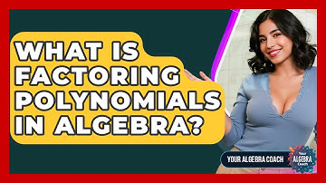 What Is Factoring Polynomials In Algebra? - Your Algebra Coach