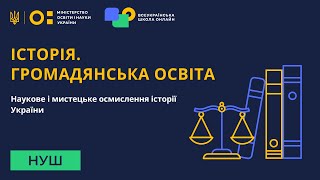 Історія. Громадянська освіта. Наукове і мистецьке осмислення історії України