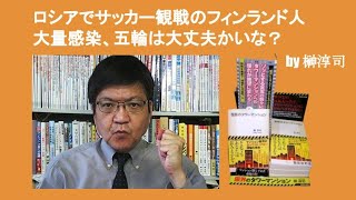 ロシアでサッカー観戦のフィンランド人大量感染、五輪は大丈夫かいな？　by 榊淳司