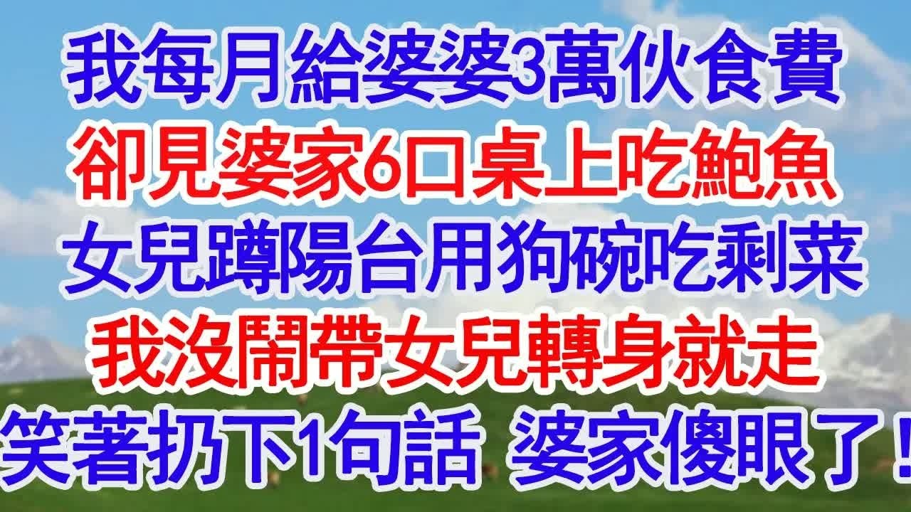 我每月給婆婆3萬伙食費，出差提前回來去接女兒，卻見婆家6口桌上吃著大鮑魚，女兒蹲在陽台用狗碗吃半碗剩菜，我沒鬧帶女兒轉身就走，笑著扔下一句話，婆家傻眼了！#深夜淺讀 #故事分享 #人生感悟 #情感