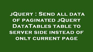 jQuery : Send all data of paginated jQuery DataTables table to server side instead of only current p