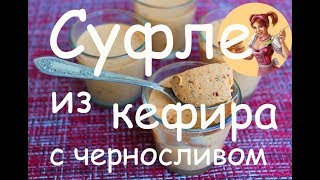 СУФЛЕ ИЗ КЕФИРА с черносливом. Рецепт кефирного суфле