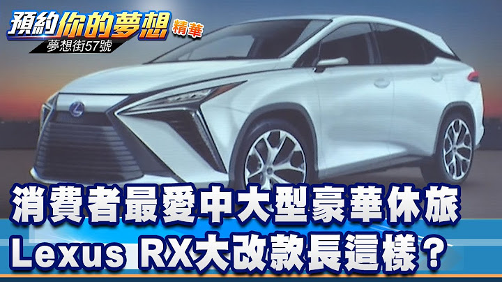 消費者最愛中大型豪華休旅 Lexus RX大改款長這樣？《 @57DreamSt  預約你的夢想 精華篇》20210820 李冠儀 蔡崑成 葉毓中 - 天天要聞