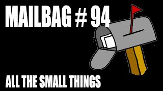 Mailbag 94 - All The Small Things
