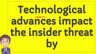 Technological advances impact the insider threat by