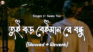 Tui Boro Beiman Re Bondhu [Slowed Reverb] - Samz Vai | তুই বড় বেইমান রে বন্ধু