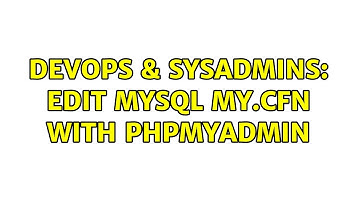 DevOps & SysAdmins: Edit MySQL my.cfn With phpMyAdmin