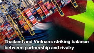 Thailand and Vietnam: striking balance between partnership and rivalry