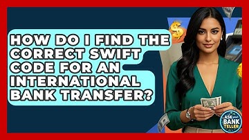How Do I Find The Correct SWIFT Code For An International Bank Transfer? - Ask Your Bank Teller