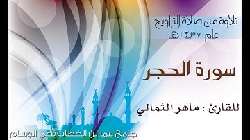 تلاوة للقارئ : ماهر الثمالي سورة الحجر من صلاة التراويح 1437هـ