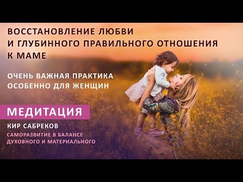 Восстановление любви и правильного отношения к Маме / Медитация / Кир Сабреков