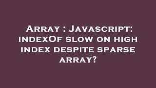 Array : Javascript: indexOf slow on high index despite sparse array