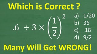 .6 divided by 3 times (1/2) squared =? A BASIC Math problem MANY will get WRONG!