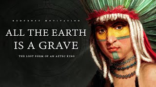 All the Earth is a Grave – King Nezahualcoyotl (Ancient Aztec Poem)