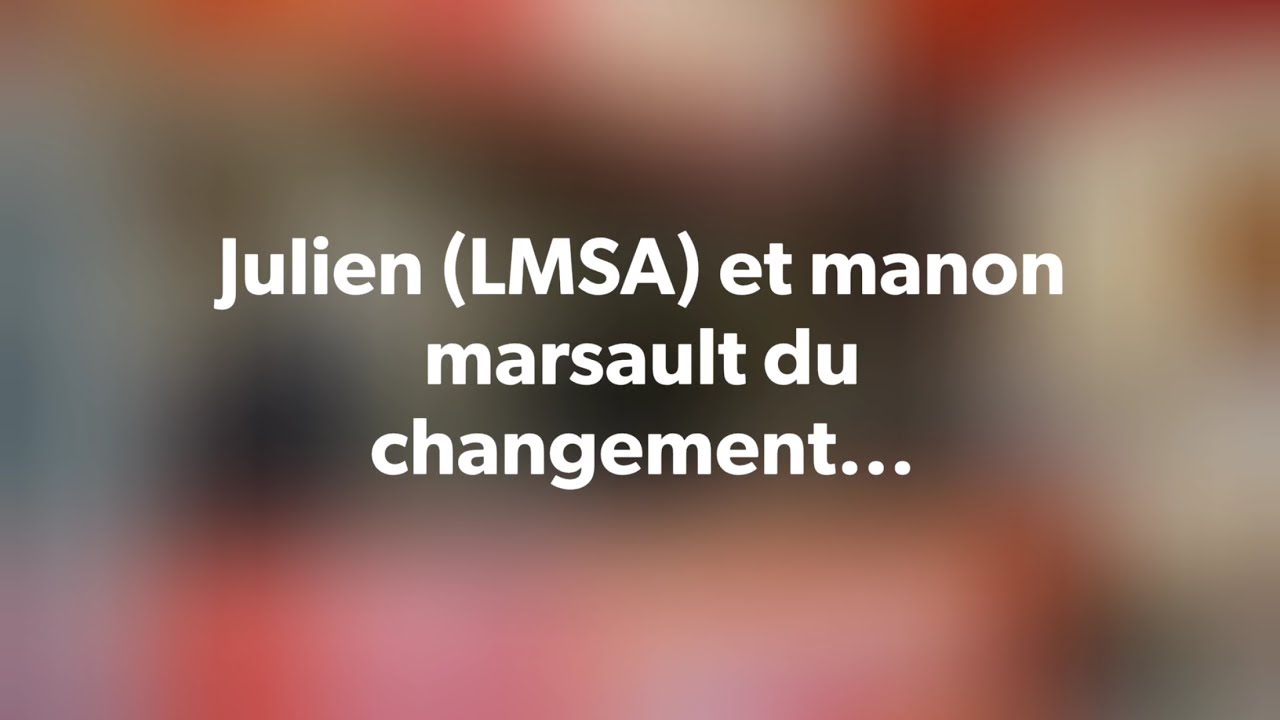 Julien (LMSA) et manon marsault du changement...
