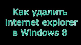Как удалить Internet Explorer в Windows 8
