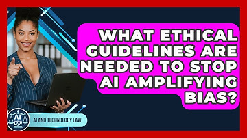 What Ethical Guidelines Are Needed To Stop AI Amplifying Bias? - AI and Technology Law