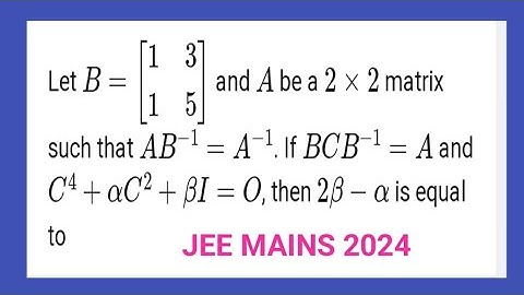 Let B=[1 3 //1  5] and A be al 2x2 matrix such that AB-¹=A-¹. If BCB-¹=A and C⁴+aC²+bI=0 Then 2b-a=?