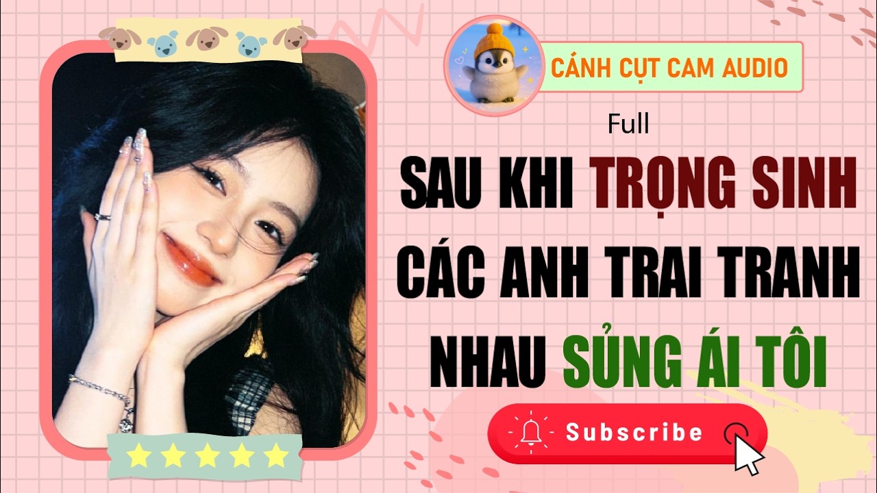 FULL AUDIO: Sau Khi Trọng Sinh Các Anh Trai Tranh Nhau Sủng Ái Tôi | Cánh Cụt Cam Audio