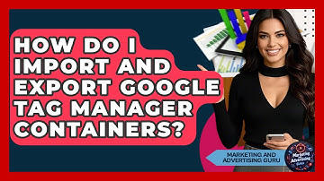 How Do I Import And Export Google Tag Manager Containers? - Marketing and Advertising Guru