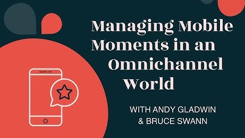 Managing Mobile Moments in an Omnichannel World.