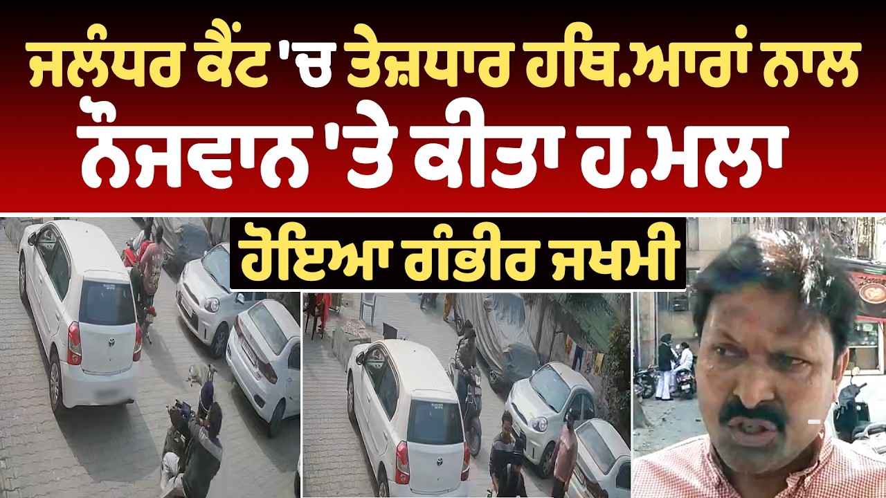 ਜਲੰਧਰ ਕੈਂਟ 'ਚ ਤੇਜ਼ਧਾਰ ਹਥਿਆਰਾਂ ਨਾਲ ਨੌਜਵਾਨ 'ਤੇ ਕੀਤਾ ਹਮਲਾ,  ਹੋਇਆ ਗੰਭੀਰ ਜਖਮੀ