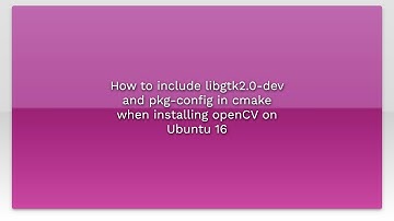 How to include libgtk2.0-dev and pkg-config in cmake when installing openCV on Ubuntu 16