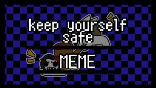 keep yourself safe | animation meme | ( me IRL )