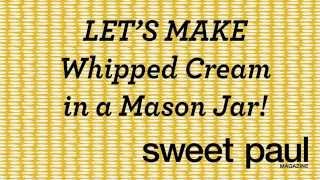 Let's Make Whipped Cream in a Mason Jar with Sweet Paul!