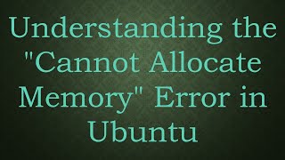 Understanding the "Cannot Allocate Memory" Error in Ubuntu
