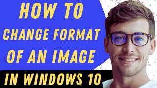 How To Change The Format Of An Image In Windows 10 - Full Guide
