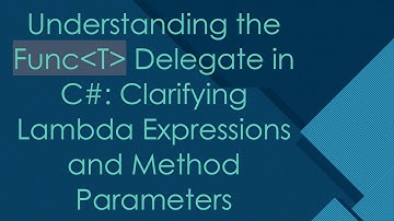 Understanding the Func T  Delegate in C# : Clarifying Lambda Expressions and Method Parameters
