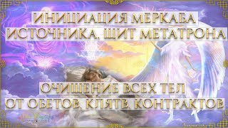 ИНИЦИАЦИЯ "МЕРКАБА ИСТОЧНИКА, ЩИТ МЕТАТРОНА. ОЧИЩЕНИЕ ВСЕХ ТЕЛ ОТ ОБЕТОВ, КЛЯТВ, КОНТРАКТОВ".